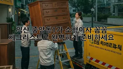 익산 중앙동1가 소형이사, 꼼꼼 체크리스트로 완벽하게 준비하세요!
